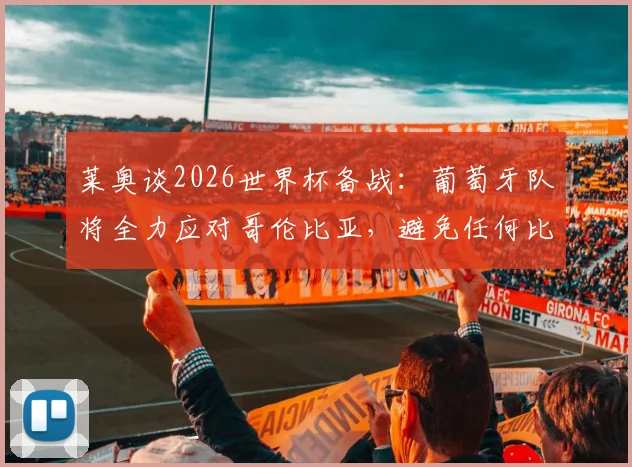 莱奥谈2026世界杯备战:葡萄牙队将全力应对哥伦比亚,避免任何比赛意外发生