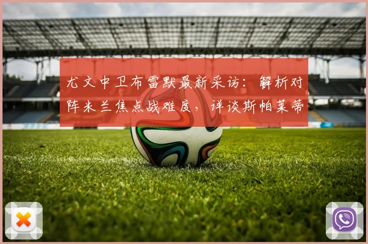 尤文中卫布雷默最新采访:解析对阵米兰焦点战难度,详谈斯帕莱蒂上任后球队战术变化
