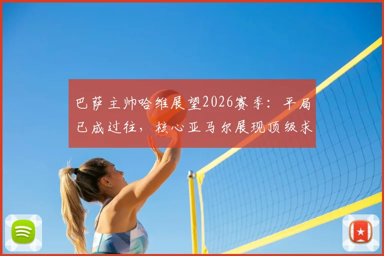 巴萨主帅哈维展望2026赛季:平局已成过往,核心亚马尔展现顶级求胜欲