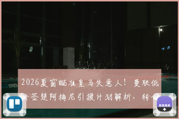 2026夏窗瞄准皇马失意人！曼联低价签楚阿梅尼引援计划解析，转会费成关键