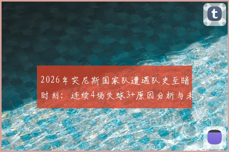 2026年突尼斯国家队遭遇队史至暗时刻：连续4场失球3+原因分析与未来展望