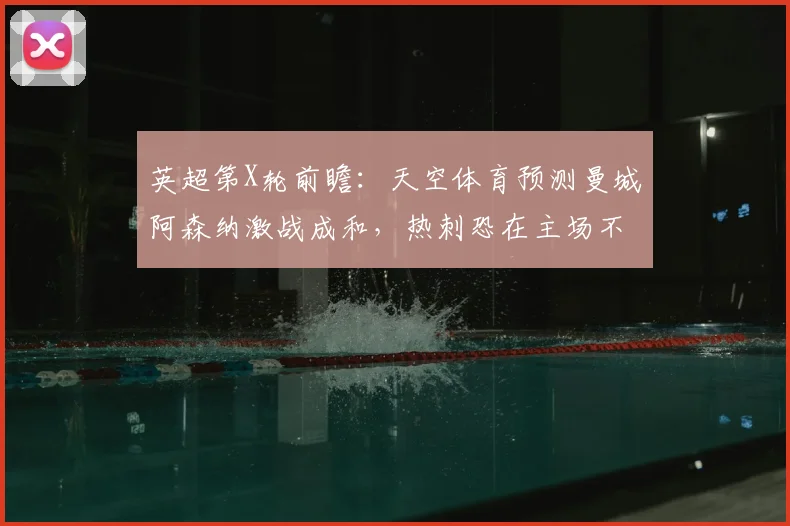 英超第X轮前瞻:天空体育预测曼城阿森纳激战成和,热刺恐在主场不敌布莱顿,附历史交锋与比分解析