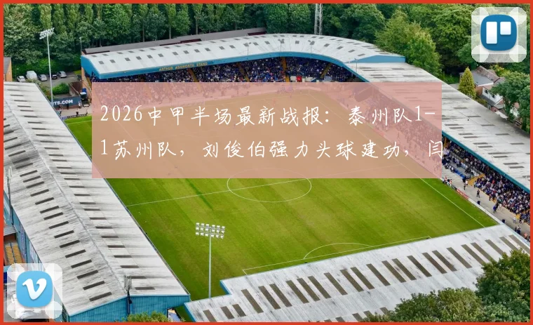 2026中甲半场最新战报:泰州队1-1苏州队,刘俊伯强力头球建功,闫浩迅速扳平比分