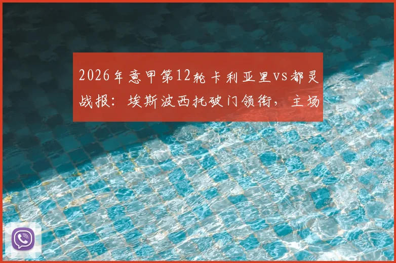 2026年意甲第12轮卡利亚里vs都灵战报：埃斯波西托破门领衔，主场2-1全取三分，米纳建功