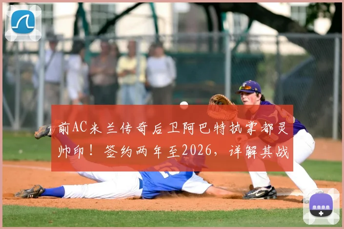前AC米兰传奇后卫阿巴特执掌都灵帅印!签约两年至2026,详解其战术理念与球队挑战