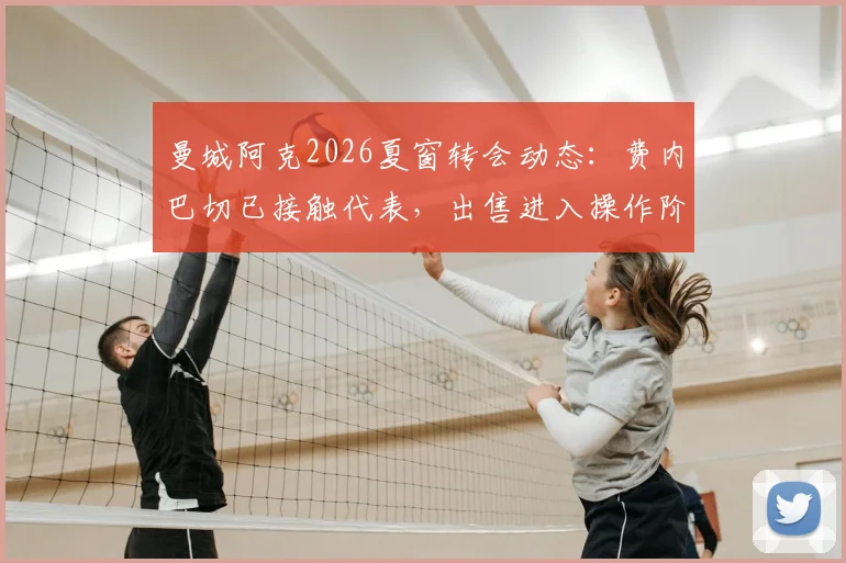曼城阿克2026夏窗转会动态：费内巴切已接触代表，出售进入操作阶段