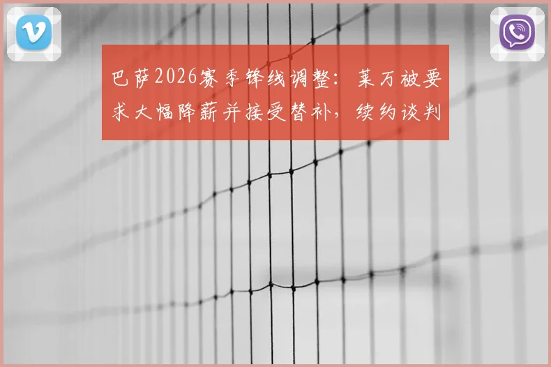 巴萨2026赛季锋线调整：莱万被要求大幅降薪并接受替补，续约谈判陷入僵局