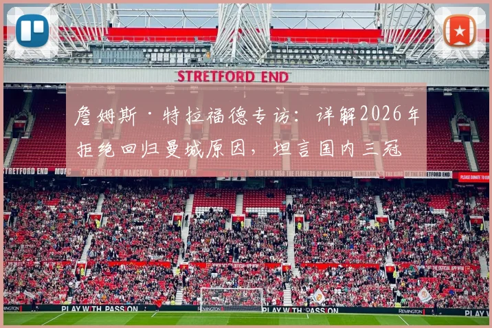 詹姆斯·特拉福德专访:详解2026年拒绝回归曼城原因,坦言国内三冠王是首要目标