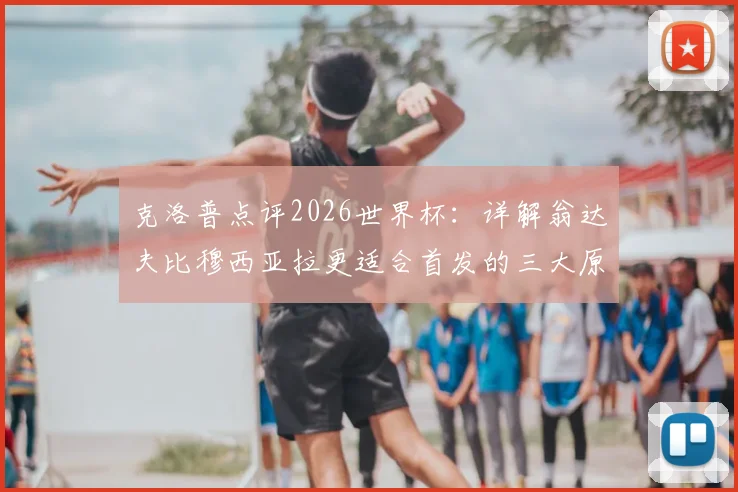 克洛普点评2026世界杯：详解翁达夫比穆西亚拉更适合首发的三大原因，解析德国队锋线人选考量