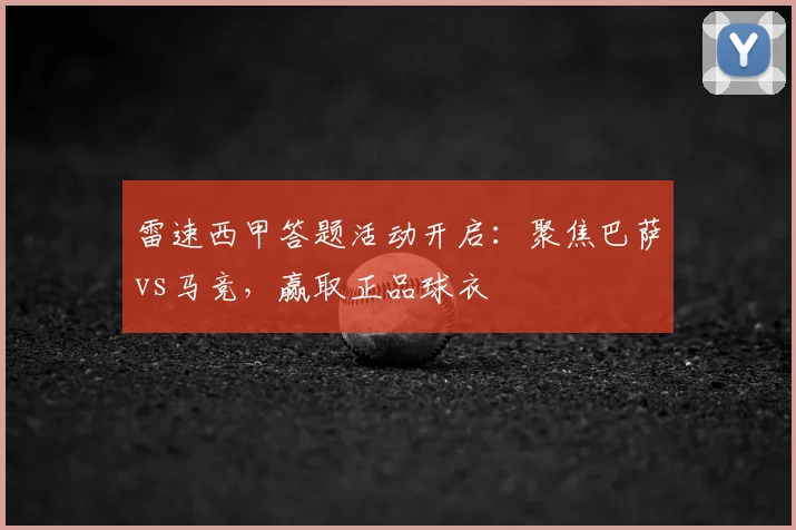 雷速西甲答题活动开启:聚焦巴萨vs马竞,赢取正品球衣